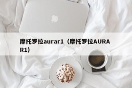 摩托罗拉aurar1（摩托罗拉AURA R1）