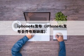iphone4s发布（iPhone4s发布会乔布斯缺席）