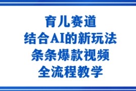 育儿赛道：结合AI的新玩法，条条爆款视频，全流程教学