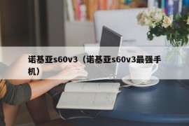 诺基亚s60v3（诺基亚s60v3最强手机）
