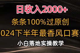 （10951期）日收入2000 ，条条100%过原创，2024下半年最香风口赛道，小白轻松上手