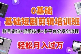 （16375期）0基础短剧剪辑培训班：账号定位 混剪技术 多平台分发全流程，轻松月入过万