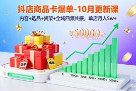 （16318期）抖店商品卡爆单-10月新课：内容 选品 货架 全域四频共振，单店月入5w 