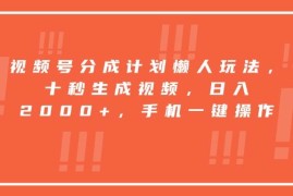 （15607期）视频号分成计划懒人玩法，十秒生成视频，日入2000 ，手机一键操作