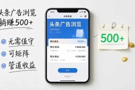 头条广告浏览躺赚500 无需值守，可矩阵并附有管道收益