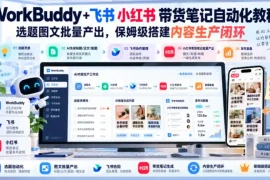 WorkBuddy 飞书小红书带货笔记自动化教程，选题图文批量产出，保姆级搭建内容生产闭环【文档】