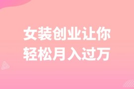 逆袭人生，女装创业让你轻松月入过万