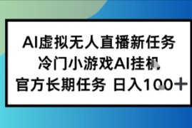 AI虚拟无人直播任务，冷门小游AI挂播，官方长期任务日入1张 