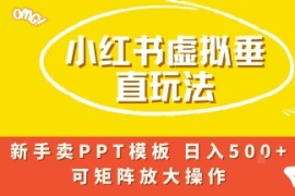小红书卖PPT模板日入5张 ，全新虚拟项目垂直玩法，可矩阵放大盈利