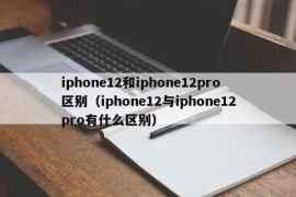 iphone12和iphone12pro区别（iphone12与iphone12pro有什么区别）