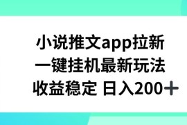 小说推文APP拉新，一键挂JI新玩法，收益稳定日入200 【揭秘】