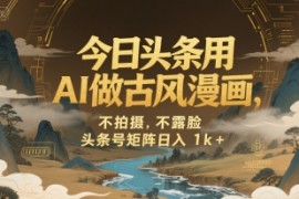 今日头条用AI做古风漫画，不拍摄，不露脸，头条号矩阵日入1k 