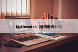 魅族inwatch（魅族游戏中心）
