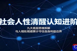 社会人性清醒认知进阶：九大底层思维拆解，与人相处规避算计守住自身利益边界