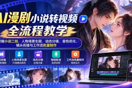 AI漫剧小说转视频全流程教学：掌握小说二创、人物场景生图、动态分镜、音色优化、镜头衔接与工作流批量制作