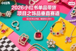 2026小红书单品带货项目之饰品垂直赛道，潮在小红书上开店，稳定月入5W 