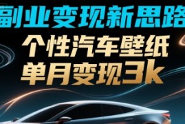 副业变现新思路，个性汽车壁纸单月变现3k