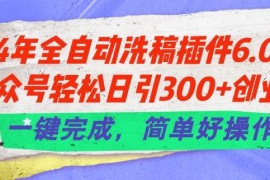 24年全自动洗稿插件6.0.公众号轻松日引300 创业粉，一键完成，简单好操作【揭秘】