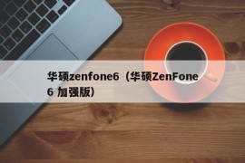 华硕zenfone6（华硕ZenFone6 加强版）