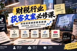 财税短视频获客系统课：掌握选题标题、黄金开场、四大文案结构及拍摄剪辑发布完整方法