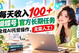 每天收入100＋， 蝴蝶号官方长期任务， 全程ai托管操作，无需人工！