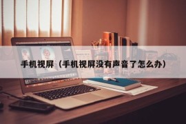 手机视屏（手机视屏没有声音了怎么办）