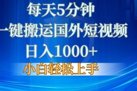 每天5分钟，一键搬运国外短视频，日入1000 ，小白轻松上手