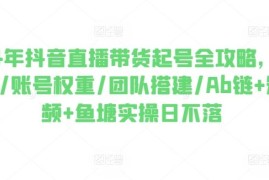 2024年抖音直播带货起号全攻略，0粉起号/账号权重/团队搭建/Ab链 短视频 鱼塘实操日不落