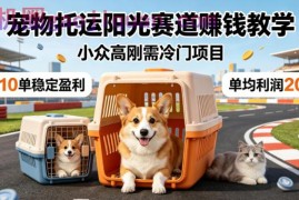 宠物托运阳光赛道賺钱教学，小众高刚需冷门项目，日均10单稳定盈利，单均利润200 