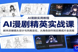 AI漫剧精英实战课：剧本改编镜头设计与风格定位，从角色创作到后期成片全流程