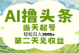 （11426期）AI撸头条，轻松日入3000 无脑操作，当天起号，第二天见收益