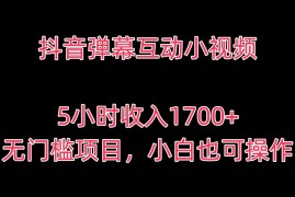 抖音弹幕互动小视频，5小时收入1700 ，无门槛项目，小白也可操作