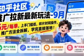 知乎社区推广拉新最新玩法-9月：6元/每单，上手门槛低，碎片时间操作，推广方法全拆解，学完直接落地！