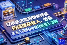 订单自主流转带来持续被动收入，普通人做虚拟店铺月收益1-3W【揭秘】