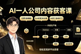 AI一人公司内容获客课：日更3条爆款×5小时变30分钟×AI员工自动打工，轻松实现多平台获客