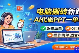电脑搬砖新路子：AI代做PPT一单600，免费派单，0门槛可干