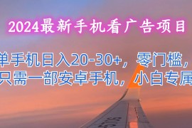 2024最新手机看广告项目，单手机日入20-30 ，零门槛，只需一部安卓手机，小白专属