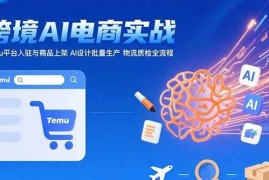 （15526期）AI 跨境电商实战：Temu平台入驻与商品上架 AI设计批量生产 物流质检全流程