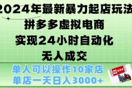 2024年最新暴力起店玩法，拼多多虚拟电商4.0，24小时实现自动化无人成交，单店月入3000 【揭秘】