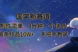 国学新赛道，制作简单，3分钟一个作品，每条作品10W ，手把手教学