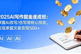 （16014期）2025AI写作掘金速成班：掌握AI改写/仿写等核心技能，实现单篇文案变现500 