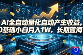AI全自动量化自动产生收益，0基础小白月入1W，长期蓝海！【揭秘】