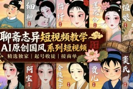 聊斋志异短视频教学，AI原创国风系列短视频，精选独家丨起号收徒丨接商单(更新0818)