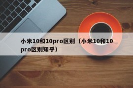 小米10和10pro区别（小米10和10pro区别知乎）