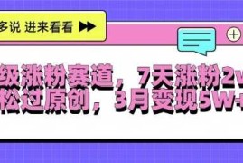 超级涨粉赛道，每天半小时，7天涨粉2W ，轻松过原创，三月变现5W 【揭秘】
