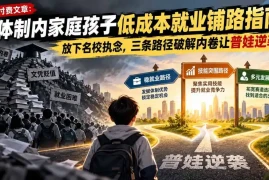 付费文章：体制内家庭孩子低成本就业铺路指南，放下名校执念，三条路径破解内卷让普娃逆袭
