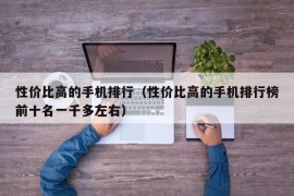 性价比高的手机排行（性价比高的手机排行榜前十名一千多左右）