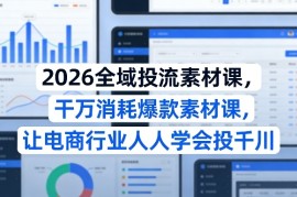 2026全域投流素材课，干万消耗爆款素材课，让电商行业人人学会投千川