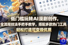 低门槛玩转AI漫剧创作，全流程技法手把手教学，搭配多款热门工具，轻松打造可变现优质作品