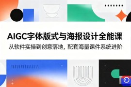 AIGC字体版式与海报设计全能课，从软件实操到创意落地，配套海量课件系统进阶
